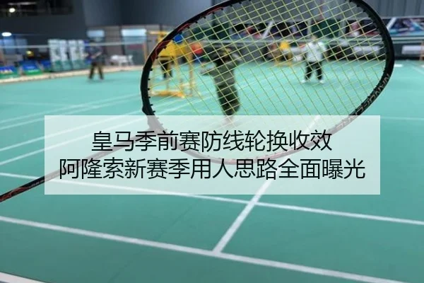 皇马季前赛防线轮换收效 阿隆索新赛季用人思路全面曝光