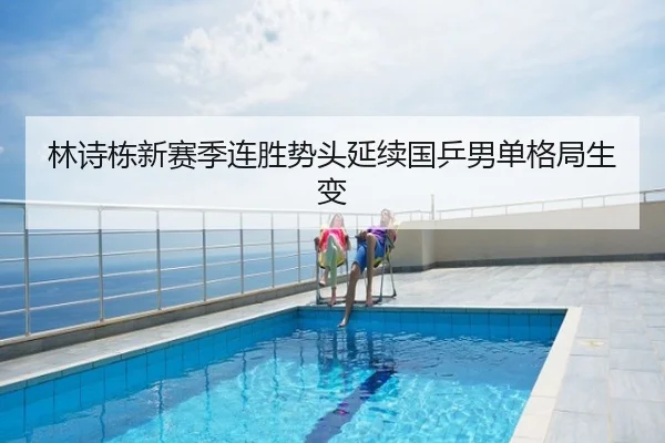 林诗栋新赛季连胜势头延续国乒男单格局生变
