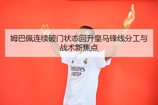 姆巴佩连续破门状态回升皇马锋线分工与战术新焦点